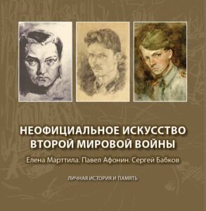 Unofficial Art of the Second World War. Elena Marttila. Pavel Afonin. Sergey Babkov. Personal History and Memory.
